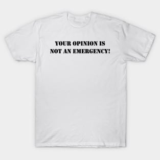 Your opinion is not an emergency! - Black text T-Shirt